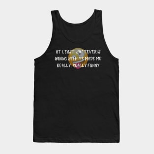 At Least Whatever Is Wrong With Me Made Me Really, Really Funny Shirt Quirky T-Shirt, Self-Deprecating Humor Top, Unique Gift Tank Top